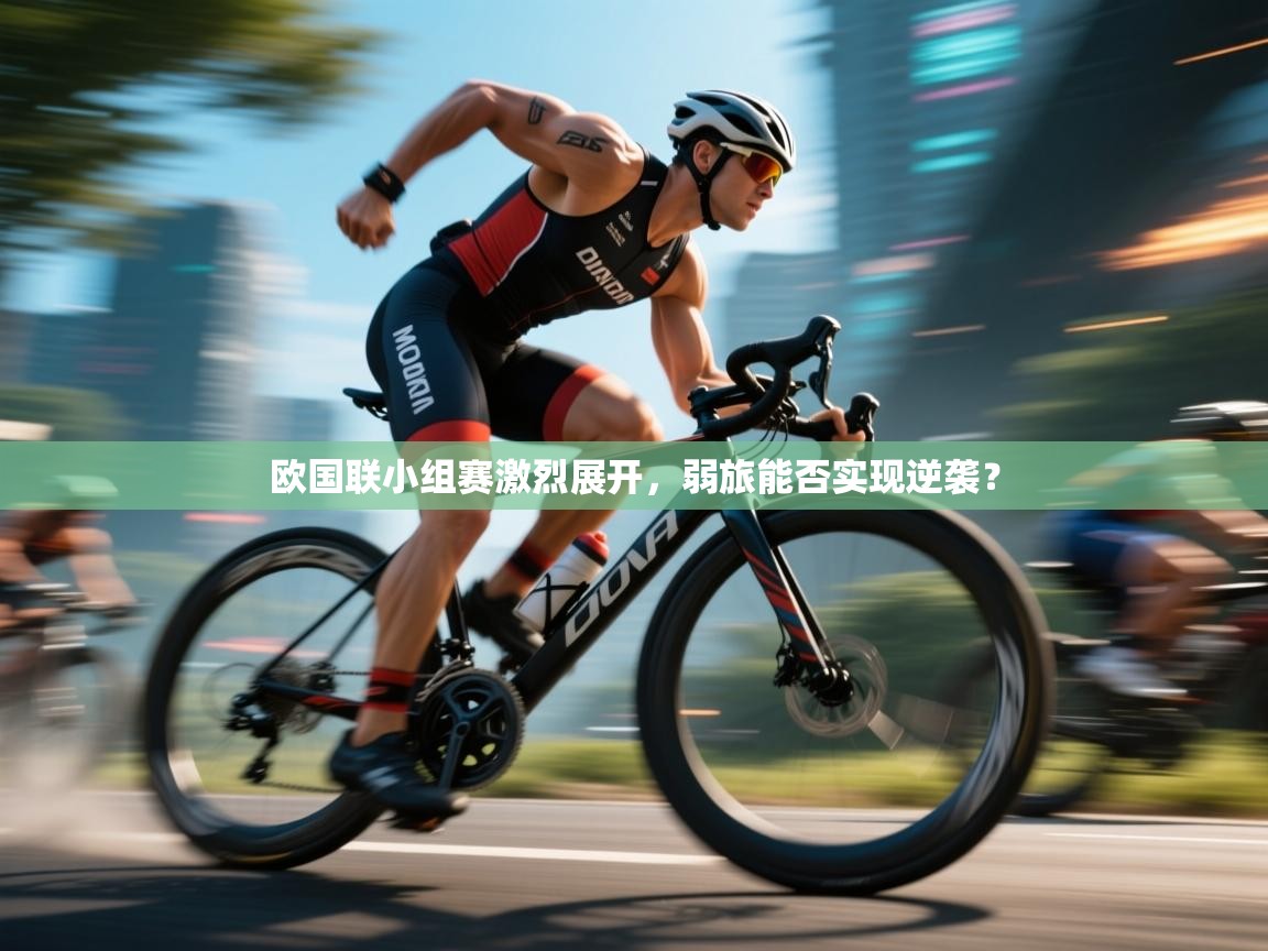 欧国联小组赛激烈展开，弱旅能否实现逆袭？