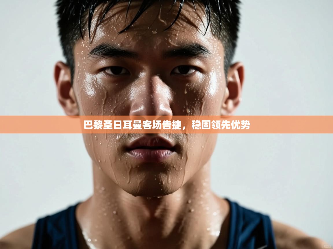 巴黎圣日耳曼客场告捷,稳固领先优势 第1张