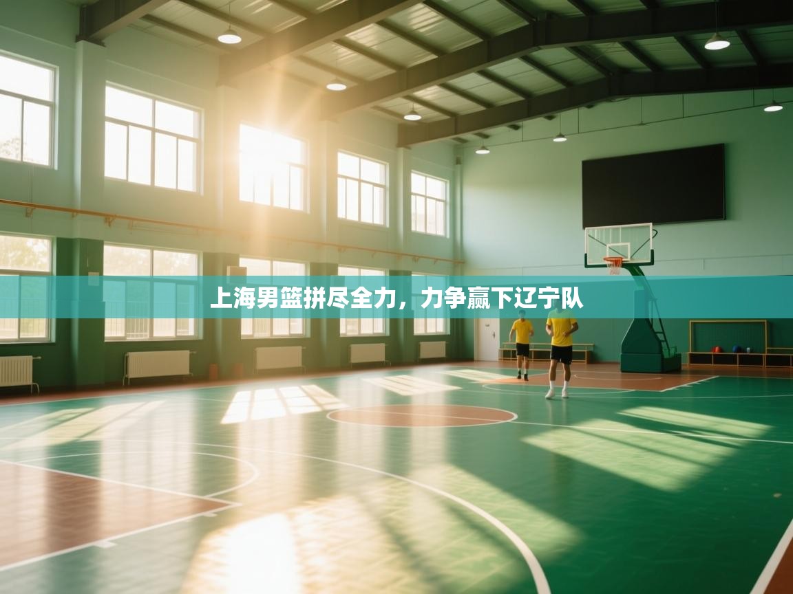 上海男篮拼尽全力，力争赢下辽宁队  第2张